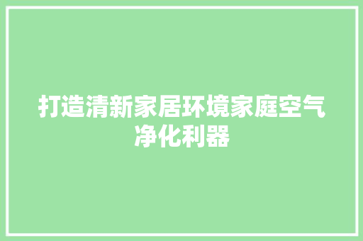 打造清新家居环境家庭空气净化利器 翻新改色