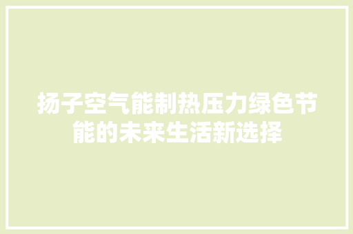 扬子空气能制热压力绿色节能的未来生活新选择 龙头管件