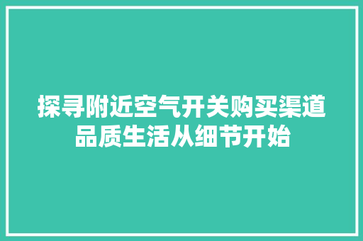 探寻附近空气开关购买渠道品质生活从细节开始 旧房改造