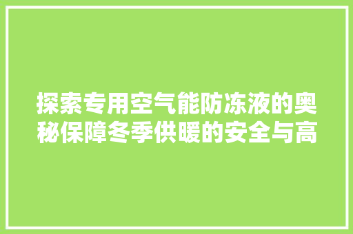 探索专用空气能防冻液的奥秘保障冬季供暖的安全与高效 旧房改造