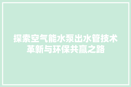 探索空气能水泵出水管技术革新与环保共赢之路 旧房改造