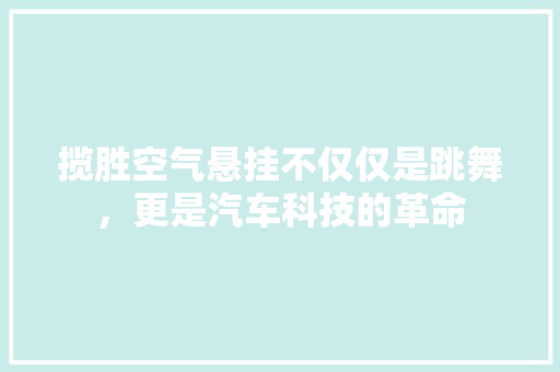 揽胜空气悬挂不仅仅是跳舞，更是汽车科技的革命 家居维修