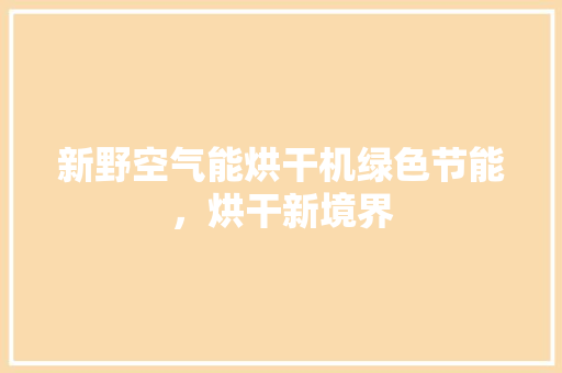 新野空气能烘干机绿色节能，烘干新境界 龙头管件