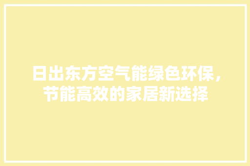 日出东方空气能绿色环保，节能高效的家居新选择 水电维修