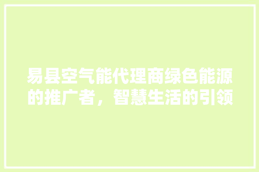 易县空气能代理商绿色能源的推广者，智慧生活的引领者 热水器