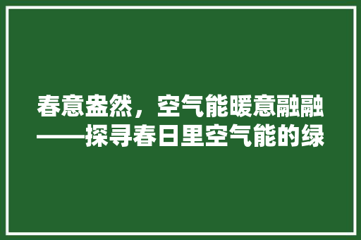 春意盎然，空气能暖意融融——探寻春日里空气能的绿色魅力 局部翻新