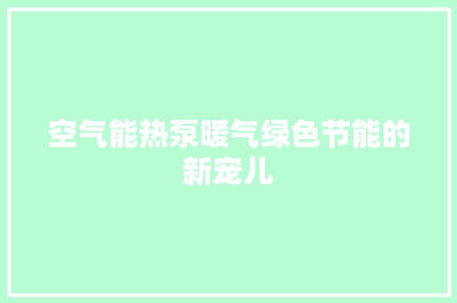 空气能热泵暖气绿色节能的新宠儿 家具修理