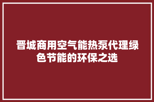 晋城商用空气能热泵代理绿色节能的环保之选 水电维修