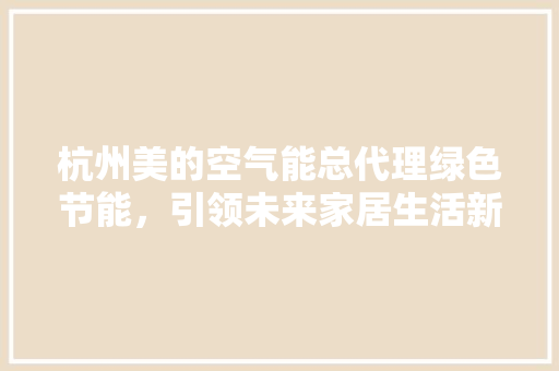 杭州美的空气能总代理绿色节能，引领未来家居生活新风尚 家具修理