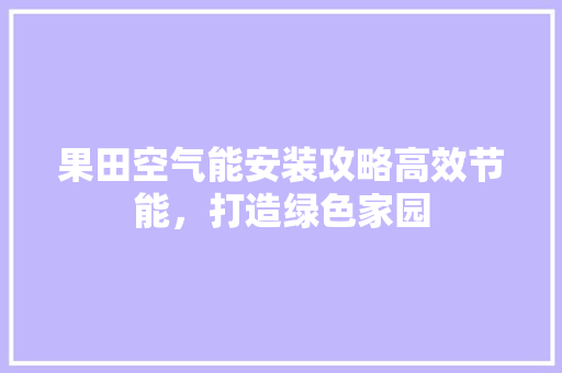 果田空气能安装攻略高效节能，打造绿色家园 装修设计