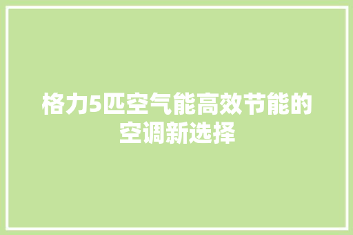 格力5匹空气能高效节能的空调新选择 洁具维修