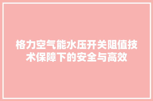 格力空气能水压开关阻值技术保障下的安全与高效 洁具维修