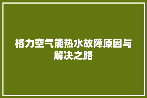 格力空气能热水故障原因与解决之路 装修设计