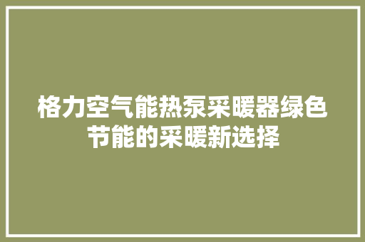 格力空气能热泵采暖器绿色节能的采暖新选择 翻新改色