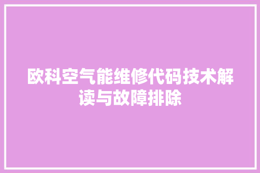 欧科空气能维修代码技术解读与故障排除 水电维修
