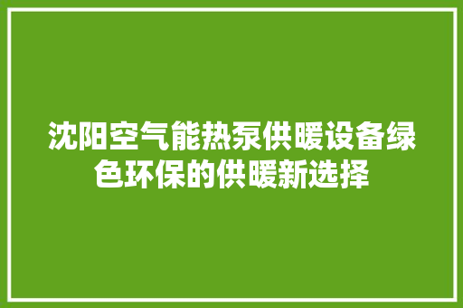 沈阳空气能热泵供暖设备绿色环保的供暖新选择 局部翻新