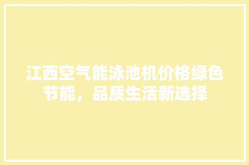江西空气能泳池机价格绿色节能，品质生活新选择 装修设计