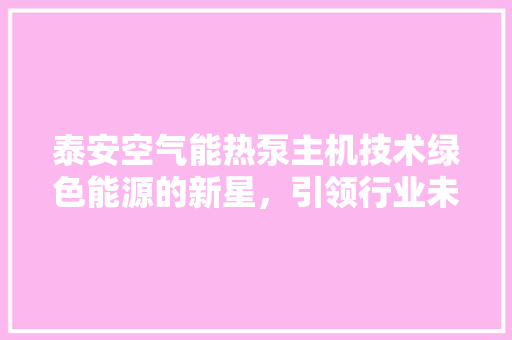 泰安空气能热泵主机技术绿色能源的新星，引领行业未来 贴膜