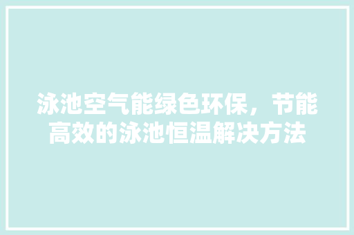 泳池空气能绿色环保,节能高效的泳池恒温解决方法 洗衣机 泳池空气能绿色环保,节能高效的泳池恒温解决方法 洗衣机