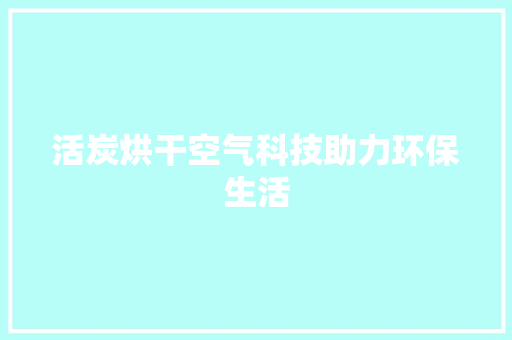活炭烘干空气科技助力环保生活 家居维修