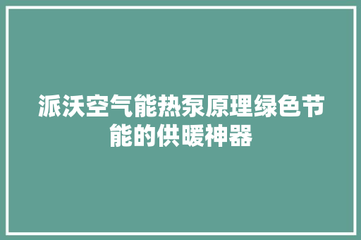 派沃空气能热泵原理绿色节能的供暖神器 冰箱