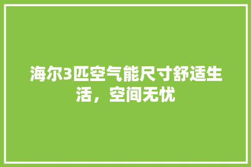 海尔3匹空气能尺寸舒适生活，空间无忧 家电维护