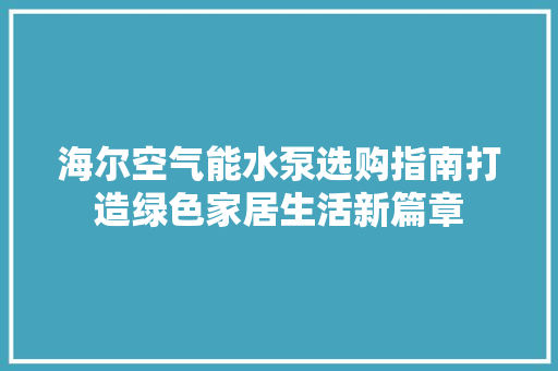 海尔空气能水泵选购指南打造绿色家居生活新篇章 家具修理
