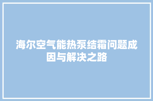 海尔空气能热泵结霜问题成因与解决之路 水电维修