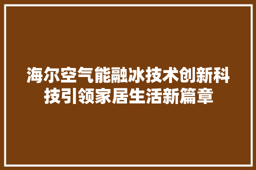 海尔空气能融冰技术创新科技引领家居生活新篇章 清洁保养