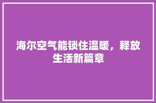 海尔空气能锁住温暖，释放生活新篇章 水电维修