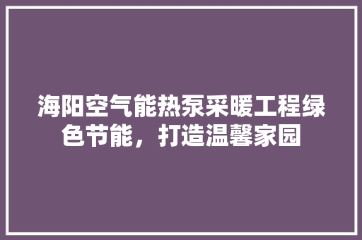 海阳空气能热泵采暖工程绿色节能，打造温馨家园 局部翻新