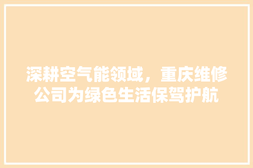深耕空气能领域，重庆维修公司为绿色生活保驾护航 洗衣机