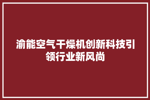 渝能空气干燥机创新科技引领行业新风尚 旧房改造