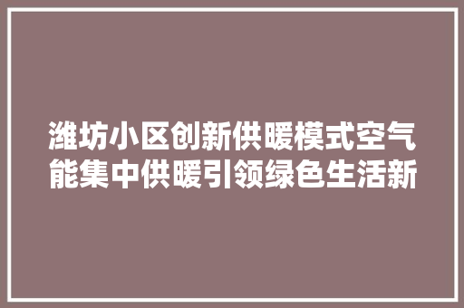 潍坊小区创新供暖模式空气能集中供暖引领绿色生活新风尚 贴膜