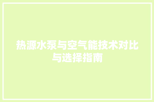 热源水泵与空气能技术对比与选择指南 空调