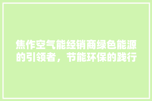 焦作空气能经销商绿色能源的引领者，节能环保的践行者 水电维修