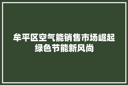 牟平区空气能销售市场崛起绿色节能新风尚 翻新改色