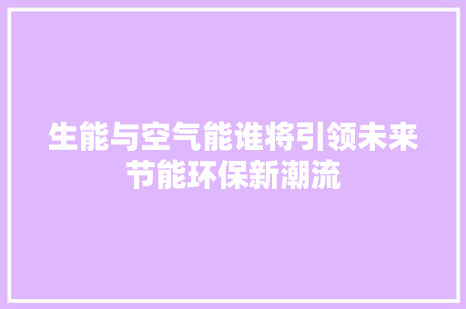 生能与空气能谁将引领未来节能环保新潮流 水电维修