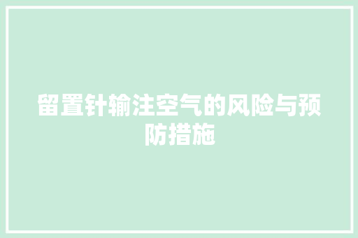 留置针输注空气的风险与预防措施 水电维修