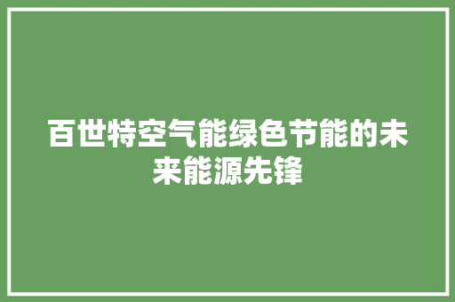 百世特空气能绿色节能的未来能源先锋 空调