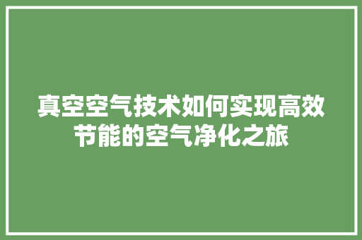真空空气技术如何实现高效节能的空气净化之旅 空调