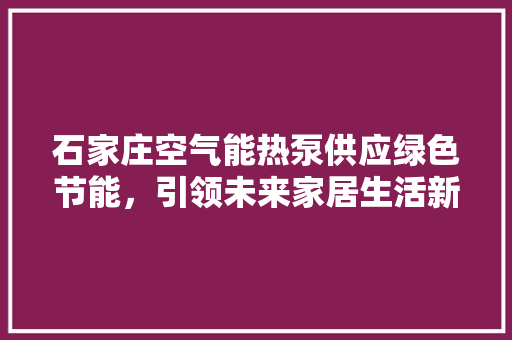 石家庄空气能热泵供应绿色节能，引领未来家居生活新潮流 贴膜
