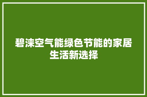 碧涞空气能绿色节能的家居生活新选择 家电维护
