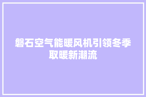 磐石空气能暖风机引领冬季取暖新潮流 冰箱