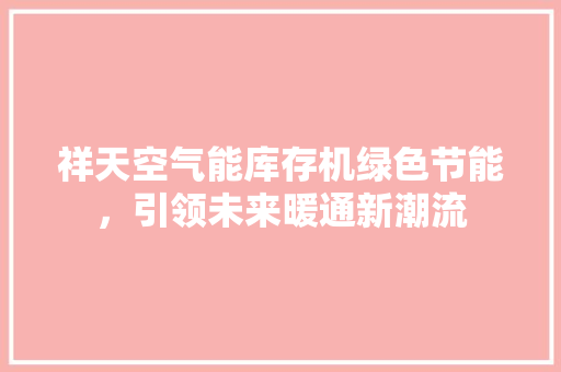 祥天空气能库存机绿色节能，引领未来暖通新潮流 空调