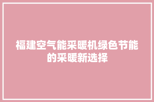 福建空气能采暖机绿色节能的采暖新选择 洁具维修