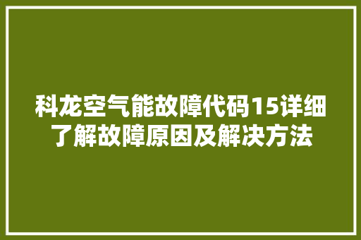 科龙空气能故障代码15详细了解故障原因及解决方法 空调 科龙空气能故障代码15详细了解故障原因及解决方法 空调