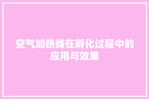 空气加热线在孵化过程中的应用与效果 水电维修