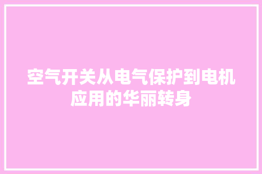 空气开关从电气保护到电机应用的华丽转身 家具修理