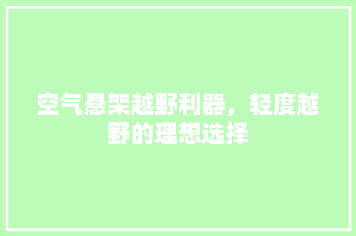 空气悬架越野利器，轻度越野的理想选择 家具修理